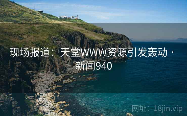 现场报道：天堂WWW资源引发轰动 · 新闻940