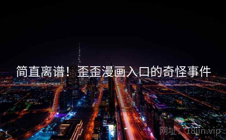 简直离谱！歪歪漫画入口的奇怪事件
