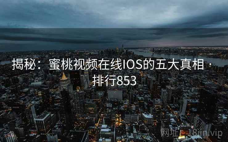 揭秘:蜜桃视频在线IOS的五大真相 · 排行853