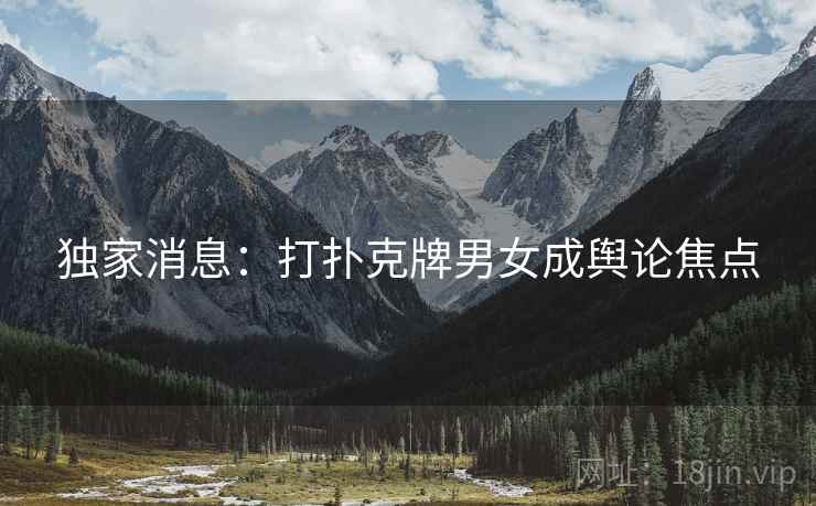 独家消息：打扑克牌男女成舆论焦点