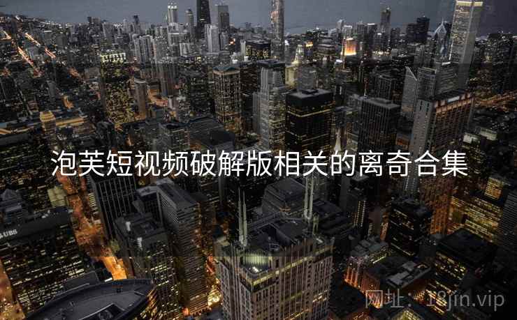 泡芙短视频破解版相关的离奇合集
