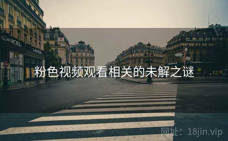 粉色视频观看相关的未解之谜