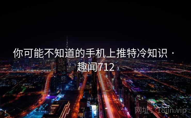 你可能不知道的手机上推特冷知识 · 趣闻712