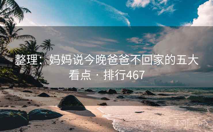 整理：妈妈说今晚爸爸不回家的五大看点 · 排行467