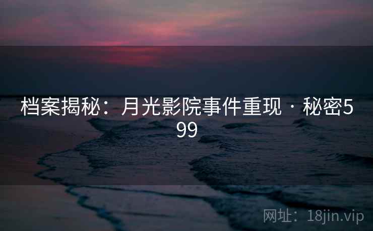 档案揭秘：月光影院事件重现 · 秘密599