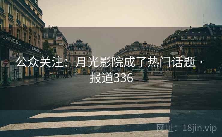 公众关注：月光影院成了热门话题 · 报道336