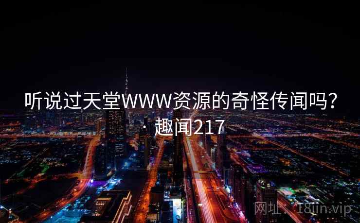 听说过天堂WWW资源的奇怪传闻吗? · 趣闻217