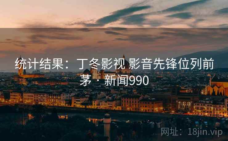统计结果:丁冬影视 影音先锋位列前茅 · 新闻990
