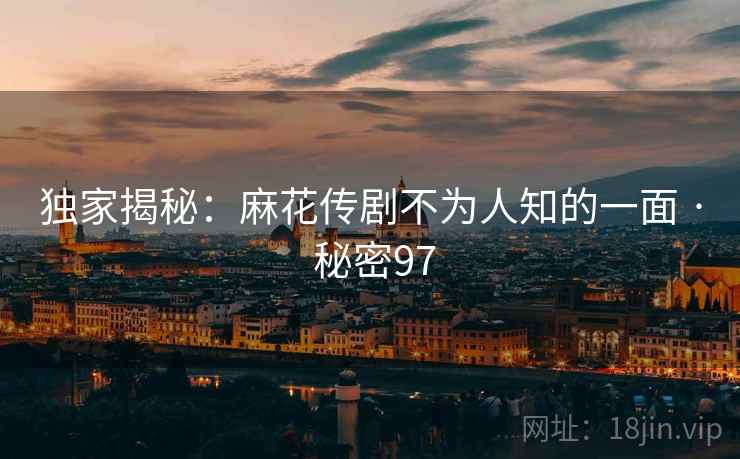 独家揭秘：麻花传剧不为人知的一面 · 秘密97