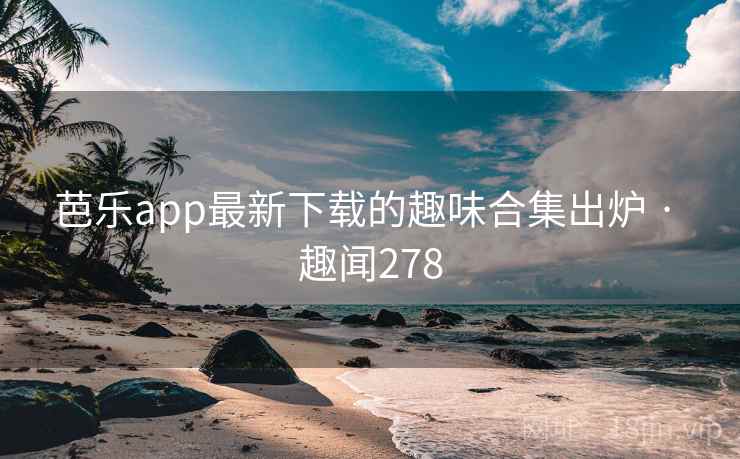 芭乐app最新下载的趣味合集出炉 · 趣闻278