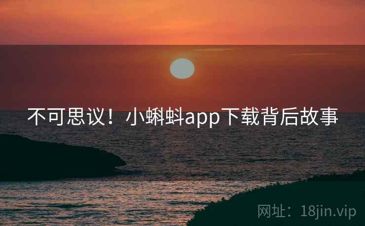 不可思议!小蝌蚪app下载背后故事