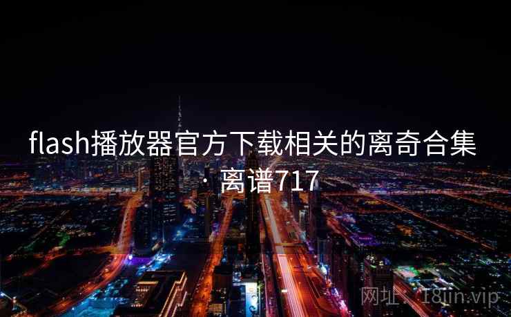 flash播放器官方下载相关的离奇合集 · 离谱717