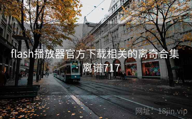 flash播放器官方下载相关的离奇合集 · 离谱717