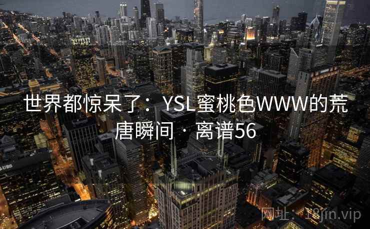 世界都惊呆了:YSL蜜桃色WWW的荒唐瞬间 · 离谱56