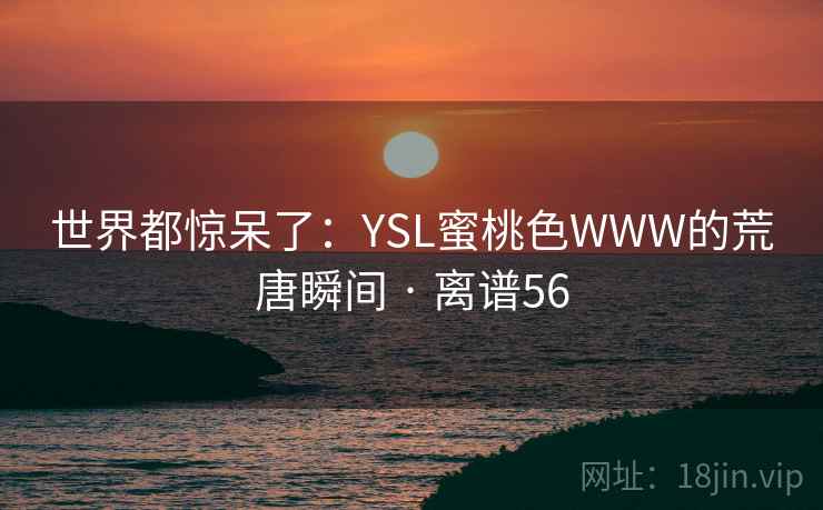 世界都惊呆了:YSL蜜桃色WWW的荒唐瞬间 · 离谱56