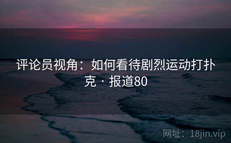 评论员视角：如何看待剧烈运动打扑克 · 报道80