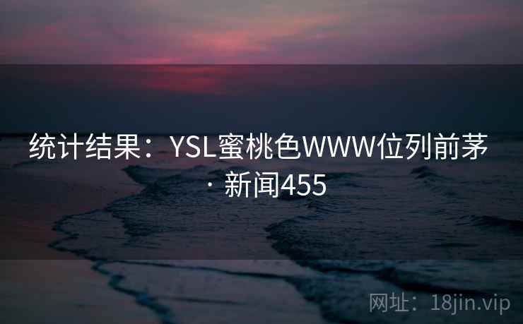 统计结果：YSL蜜桃色WWW位列前茅 · 新闻455
