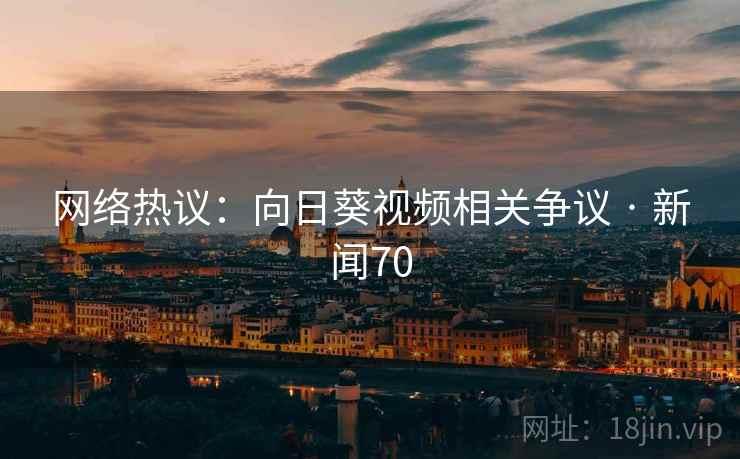 网络热议:向日葵视频相关争议 · 新闻70