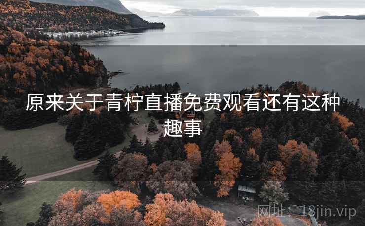 原来关于青柠直播免费观看还有这种趣事