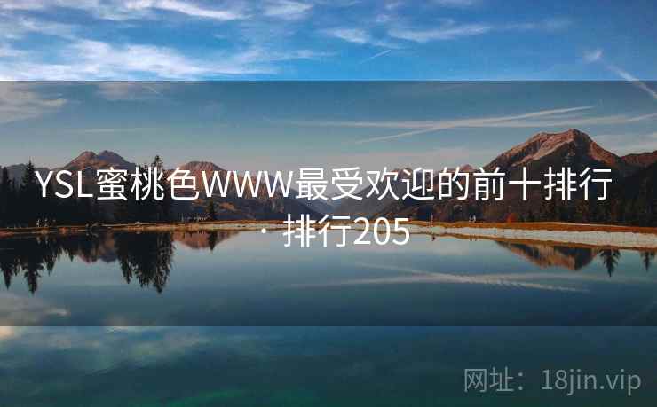 详细阅读:YSL蜜桃色WWW最受欢迎的前十排行 · 排行205 YSL蜜桃色WWW最受欢迎的前十排行 · 排行205