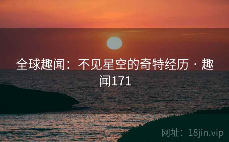 详细阅读:全球趣闻:不见星空的奇特经历 · 趣闻171 全球趣闻:不见星空的奇特经历 · 趣闻171