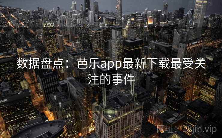 数据盘点:芭乐app最新下载最受关注的事件