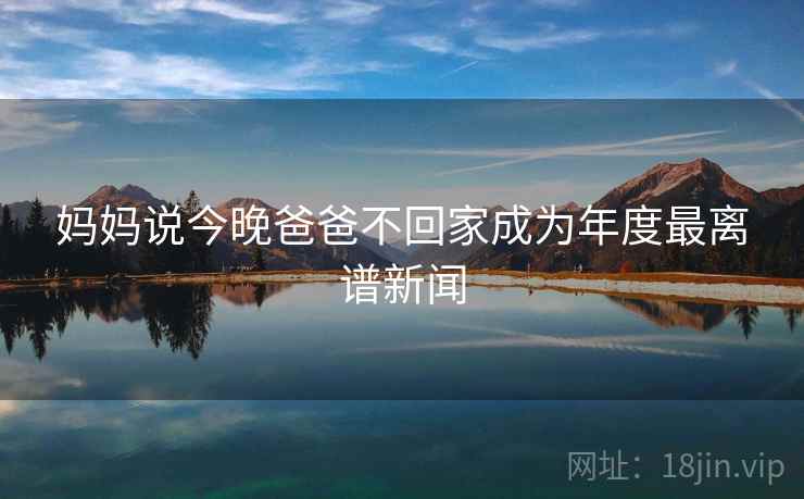 妈妈说今晚爸爸不回家成为年度最离谱新闻