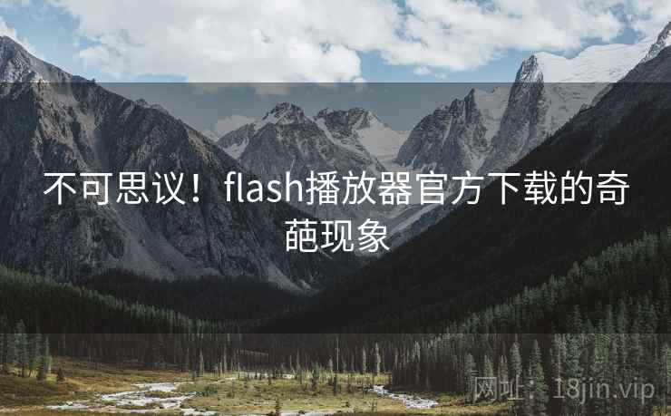 不可思议!flash播放器官方下载的奇葩现象