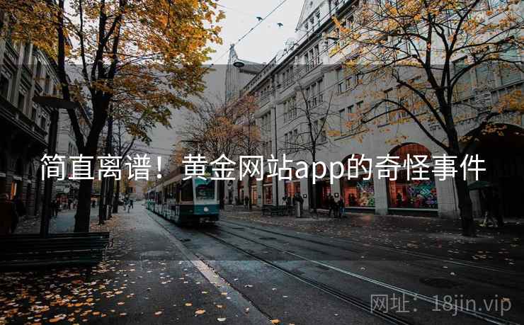 详细阅读:简直离谱!黄金网站app的奇怪事件 简直离谱!黄金网站app的奇怪事件