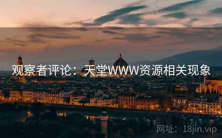 观察者评论:天堂WWW资源相关现象