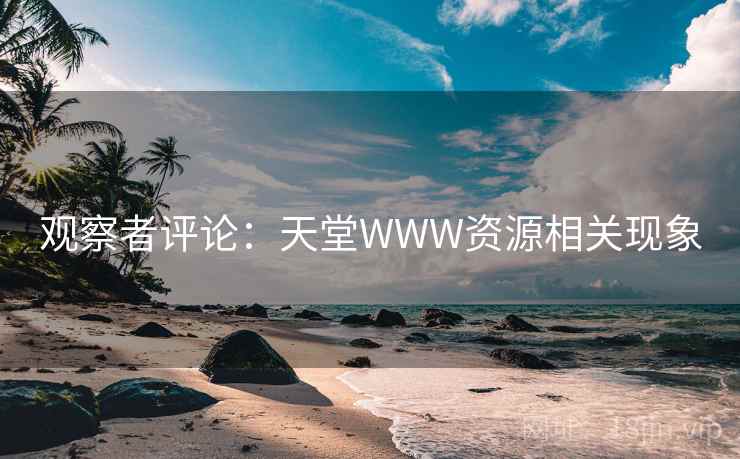 观察者评论:天堂WWW资源相关现象