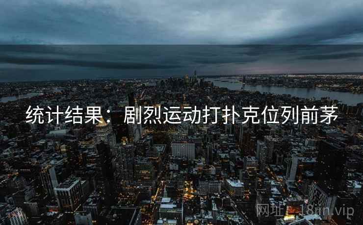 详细阅读:统计结果:剧烈运动打扑克位列前茅 统计结果:剧烈运动打扑克位列前茅