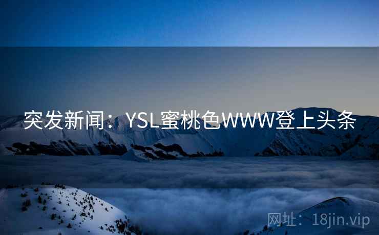 突发新闻:YSL蜜桃色WWW登上头条