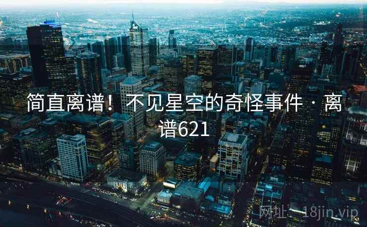简直离谱!不见星空的奇怪事件 · 离谱621
