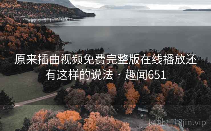 详细阅读:原来插曲视频免费完整版在线播放还有这样的说法 · 趣闻651 原来插曲视频免费完整版在线播放还有这样的说法 · 趣闻651