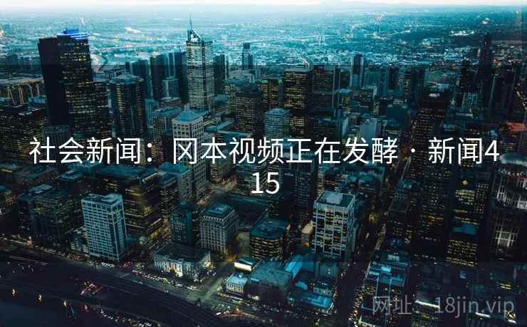详细阅读:社会新闻:冈本视频正在发酵 · 新闻415 社会新闻:冈本视频正在发酵 · 新闻415