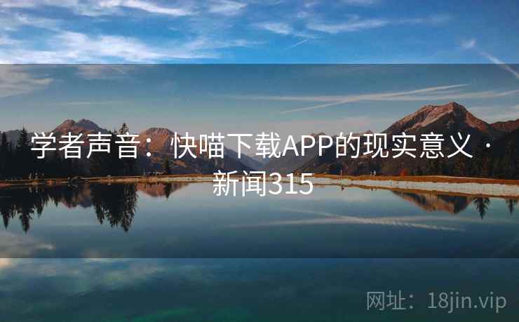 详细阅读:学者声音:快喵下载APP的现实意义 · 新闻315 学者声音:快喵下载APP的现实意义 · 新闻315
