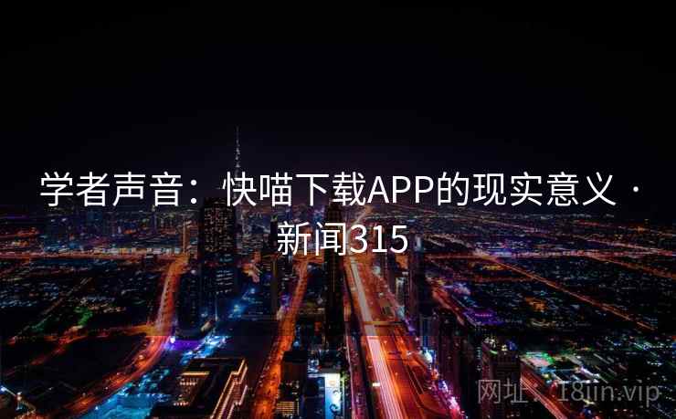 学者声音:快喵下载APP的现实意义 · 新闻315